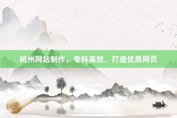 杭州网站制作,专科高效,打造优质网页