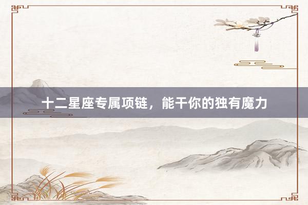 十二星座专属项链，能干你的独有魔力