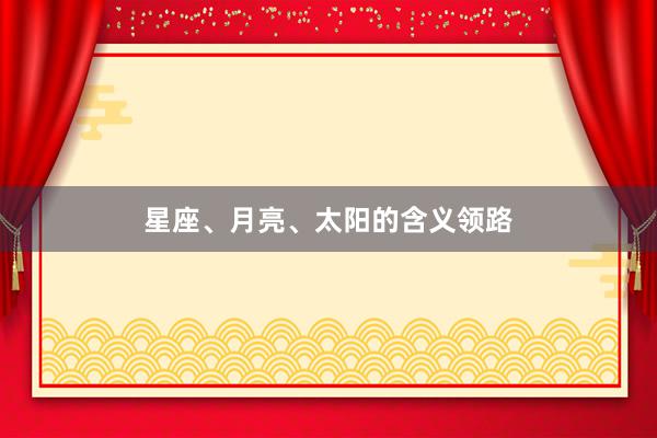 星座、月亮、太阳的含义领路