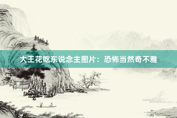 大王花吃东说念主图片：恐怖当然奇不雅